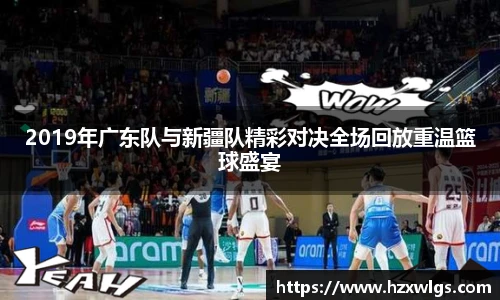 2019年广东队与新疆队精彩对决全场回放重温篮球盛宴