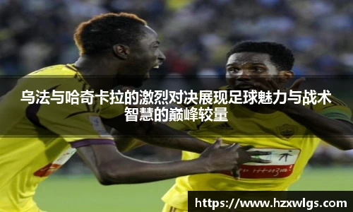 乌法与哈奇卡拉的激烈对决展现足球魅力与战术智慧的巅峰较量